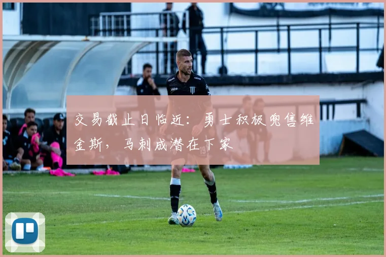 交易截止日临近:勇士积极兜售维金斯,马刺成潜在下家