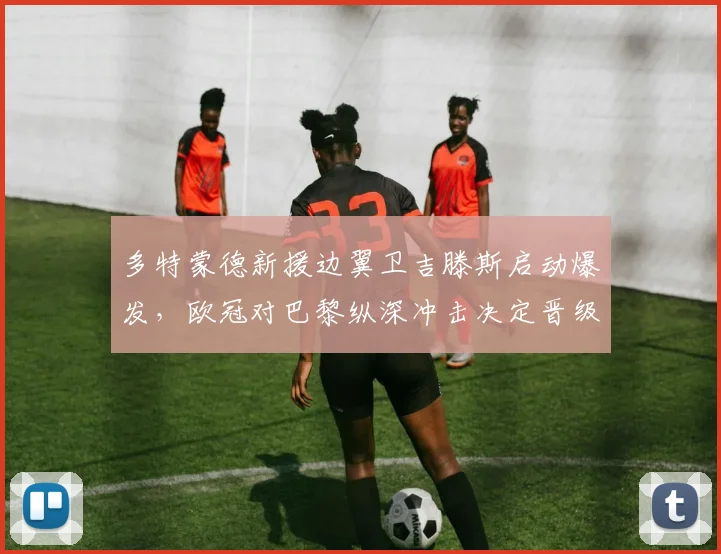多特蒙德新援边翼卫吉滕斯启动爆发,欧冠对巴黎纵深冲击决定晋级走向